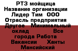 РТЗ/мойщица › Название организации ­ Лидер Тим, ООО › Отрасль предприятия ­ Другое › Минимальный оклад ­ 30 000 - Все города Работа » Вакансии   . Ханты-Мансийский,Нефтеюганск г.